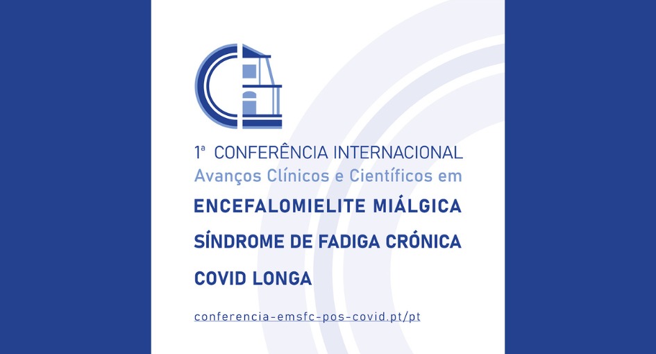 1.ª Conferência Internacional - Avanços Clínicos e Científicos em Encefalomielite Miálgica/Síndrome de Fadiga Crónica e COVID Longa